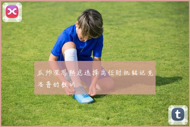 瓜帅深思熟虑选择离任时机铭记克洛普的教训