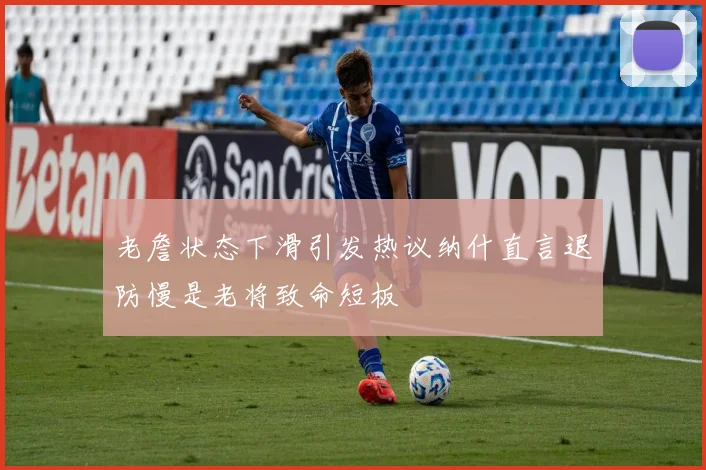 老詹状态下滑引发热议纳什直言退防慢是老将致命短板