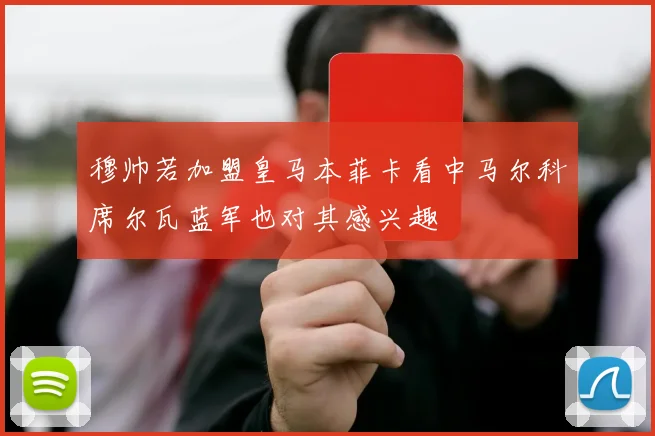 穆帅若加盟皇马本菲卡看中马尔科席尔瓦蓝军也对其感兴趣