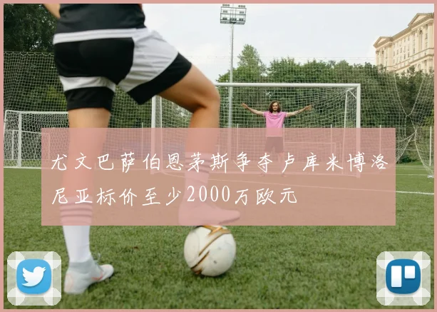 尤文巴萨伯恩茅斯争夺卢库米博洛尼亚标价至少2000万欧元