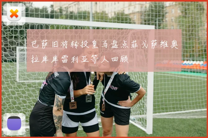 巴萨旧将转投皇马盘点菲戈萨维奥拉库库雷利亚等人回顾