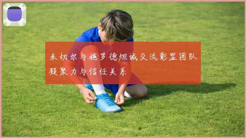 米切尔与施罗德坦诚交流彰显团队凝聚力与信任关系