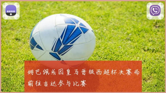 姆巴佩或因皇马晋级西超杯决赛而前往吉达参与比赛