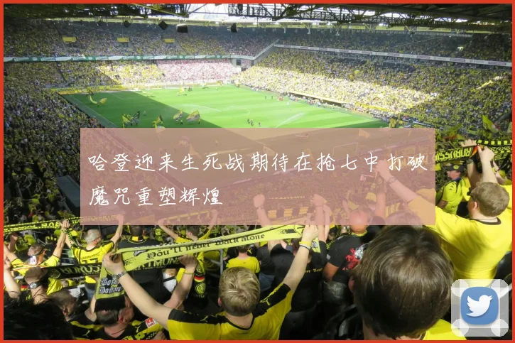 哈登迎来生死战期待在抢七中打破魔咒重塑辉煌