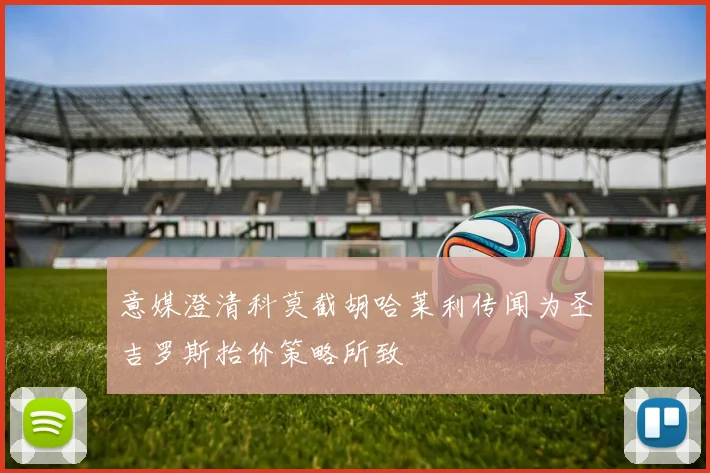 意媒澄清科莫截胡哈莱利传闻为圣吉罗斯抬价策略所致