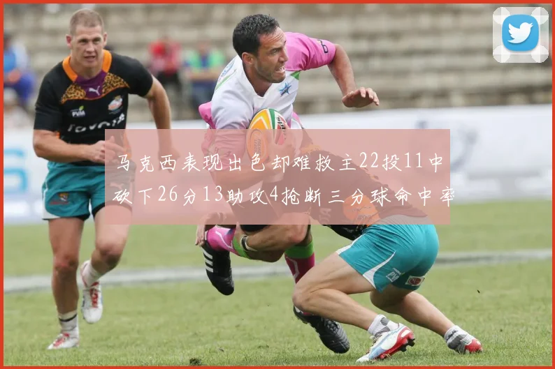 马克西表现出色却难救主22投11中砍下26分13助攻4抢断三分球命中率低迷